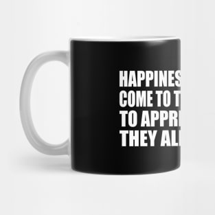 Happiness will never come to those who fail to appreciate what they already have Mug